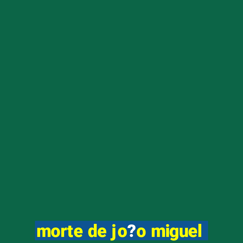 morte de jo?o miguel