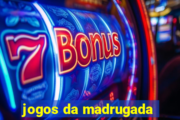 jogos da madrugada