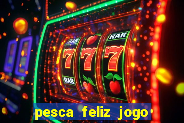 pesca feliz jogo de aposta