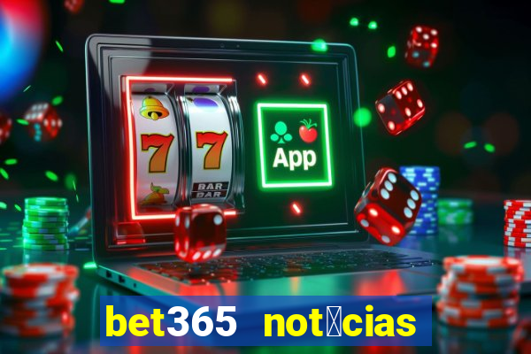 bet365 not铆cias de hoje