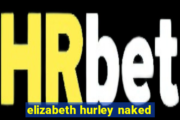 elizabeth hurley naked