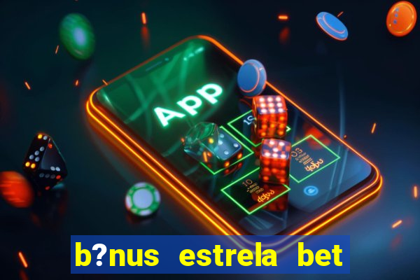 b?nus estrela bet como funciona