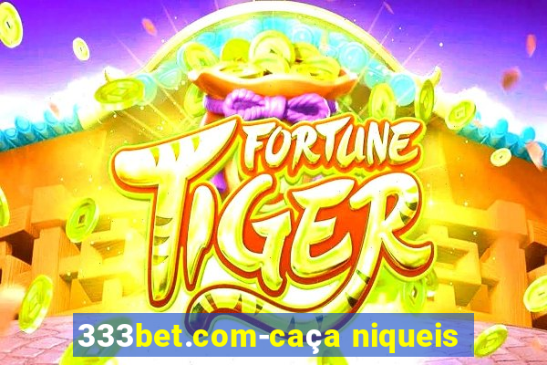 333bet.com-caça niqueis