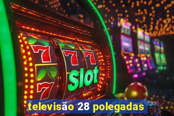 televisão 28 polegadas