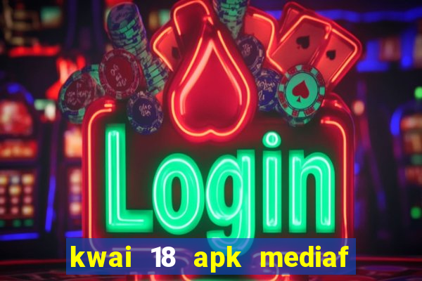 kwai 18 apk mediaf  re