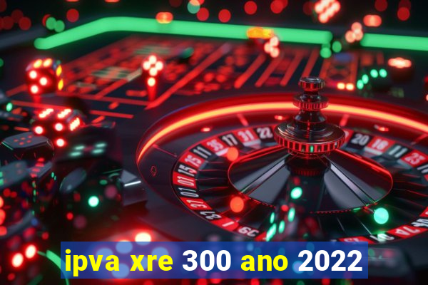 ipva xre 300 ano 2022