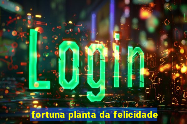 fortuna planta da felicidade