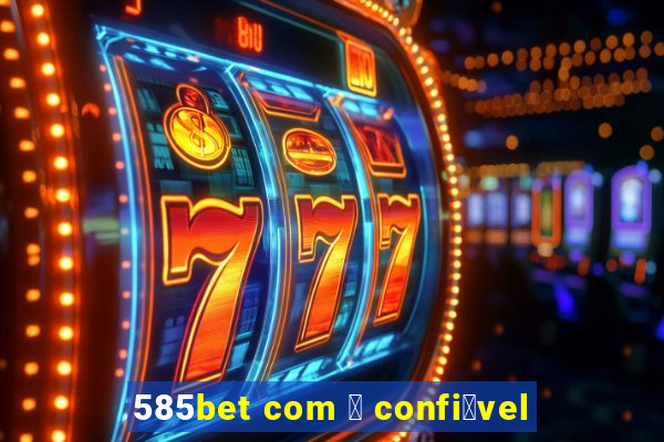 585bet com 茅 confi谩vel