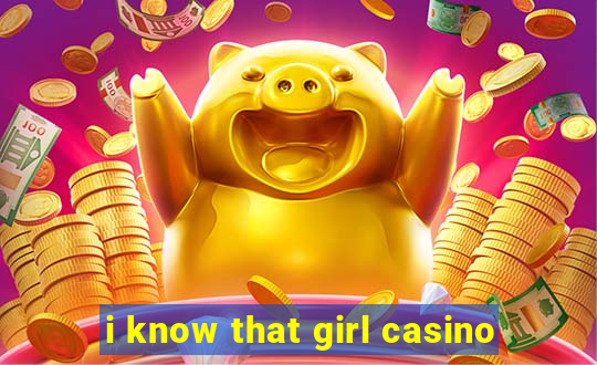 i know that girl casino