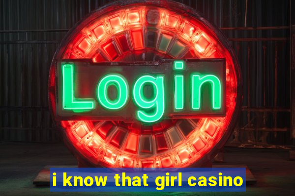 i know that girl casino