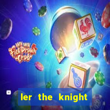 ler the knight king who returned with a god