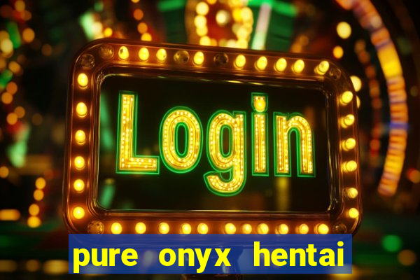 pure onyx hentai game download