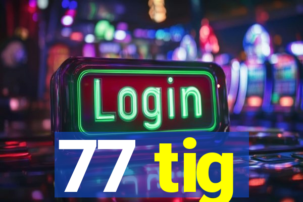 77 tig