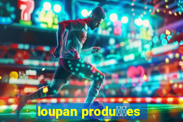 loupan produ莽玫es