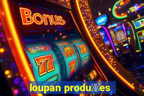 loupan produ莽玫es