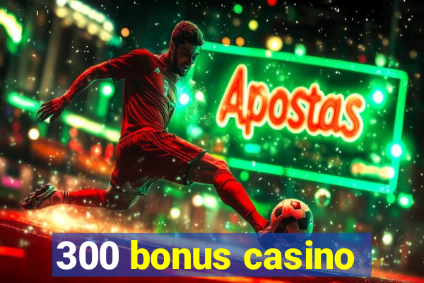 300 bonus casino