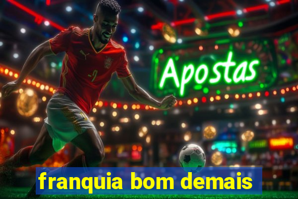 franquia bom demais