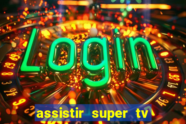 assistir super tv ao vivo