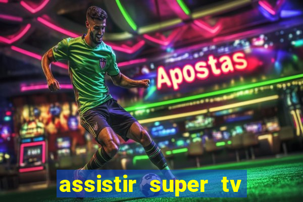 assistir super tv ao vivo