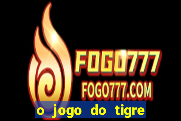 o jogo do tigre da dinheiro mesmo