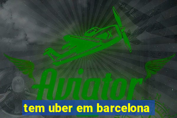 tem uber em barcelona