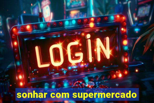 sonhar com supermercado