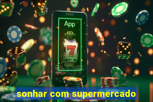 sonhar com supermercado