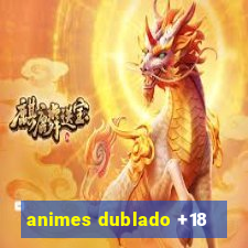 animes dublado +18