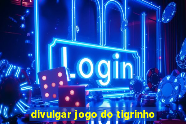 divulgar jogo do tigrinho