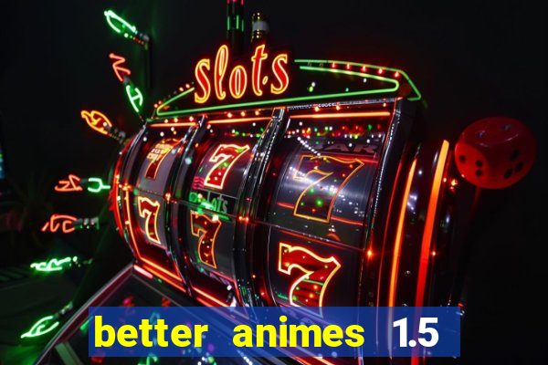 better animes 1.5 apk download