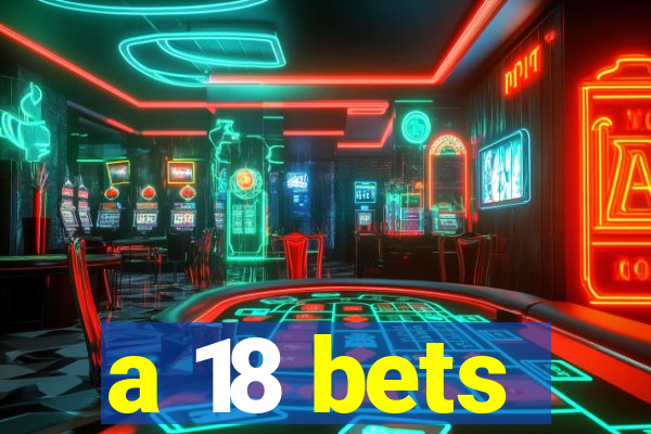 a 18 bets