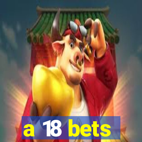 a 18 bets