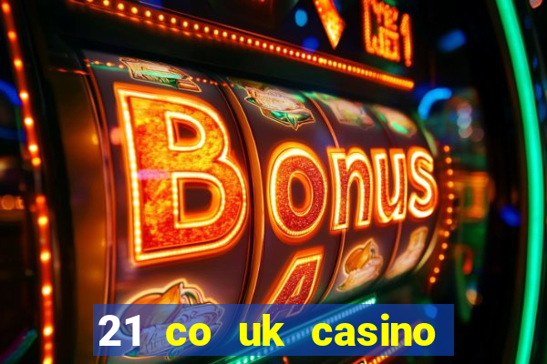 21 co uk casino bonus code