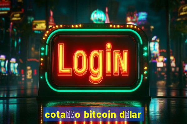 cota莽茫o bitcoin d贸lar