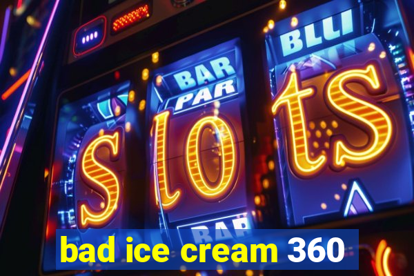 bad ice cream 360