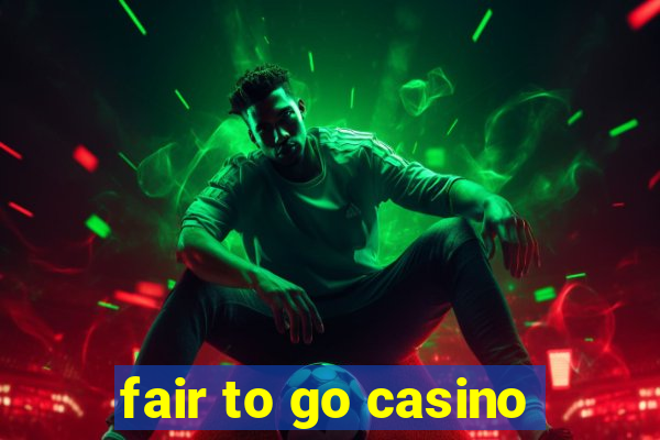 fair to go casino