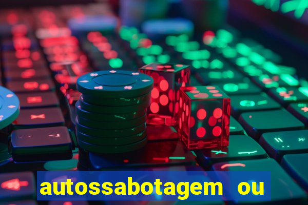 autossabotagem ou auto sabotagem