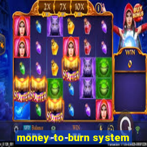 money-to-burn system