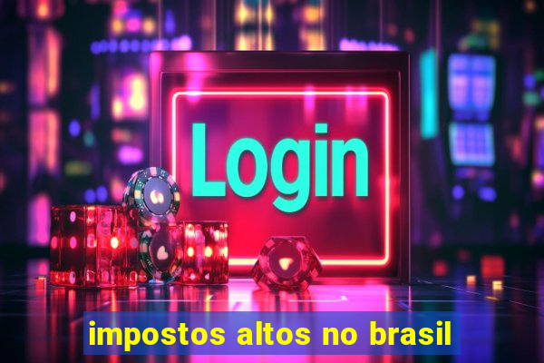 impostos altos no brasil