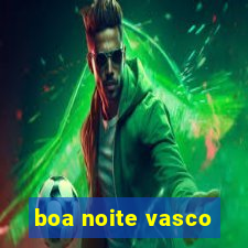 boa noite vasco