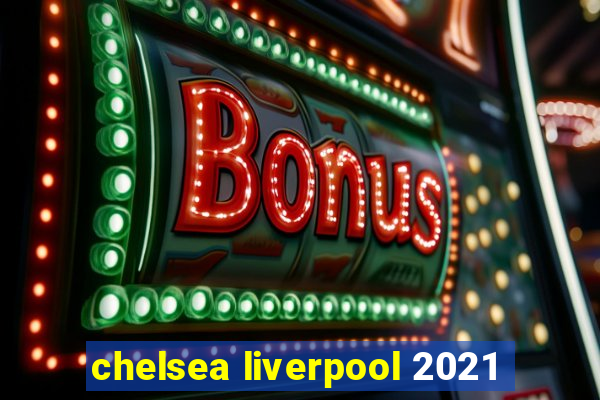 chelsea liverpool 2021