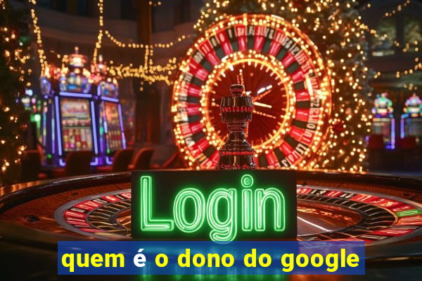 quem é o dono do google