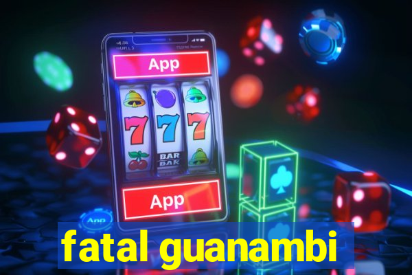 fatal guanambi