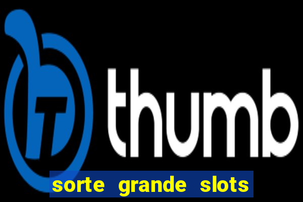 sorte grande slots como sacar