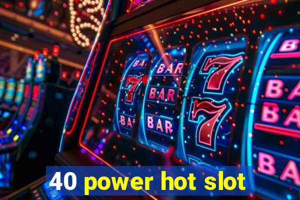 40 power hot slot