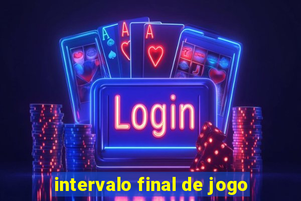 intervalo final de jogo