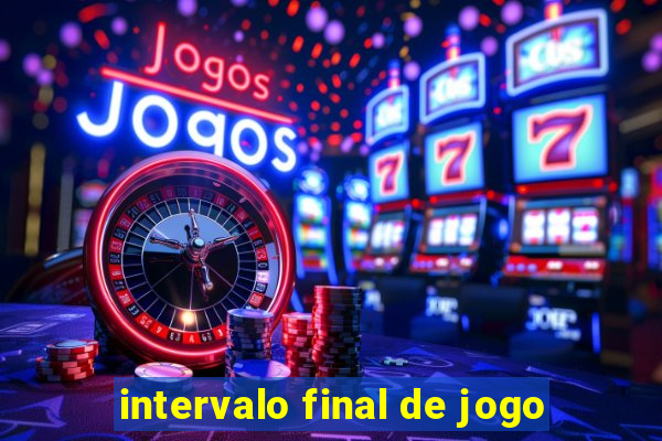 intervalo final de jogo