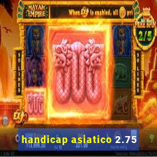 handicap asiatico 2.75