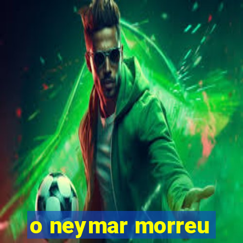 o neymar morreu