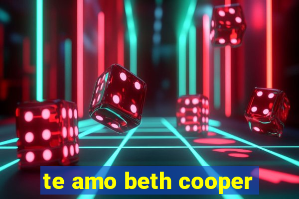 te amo beth cooper